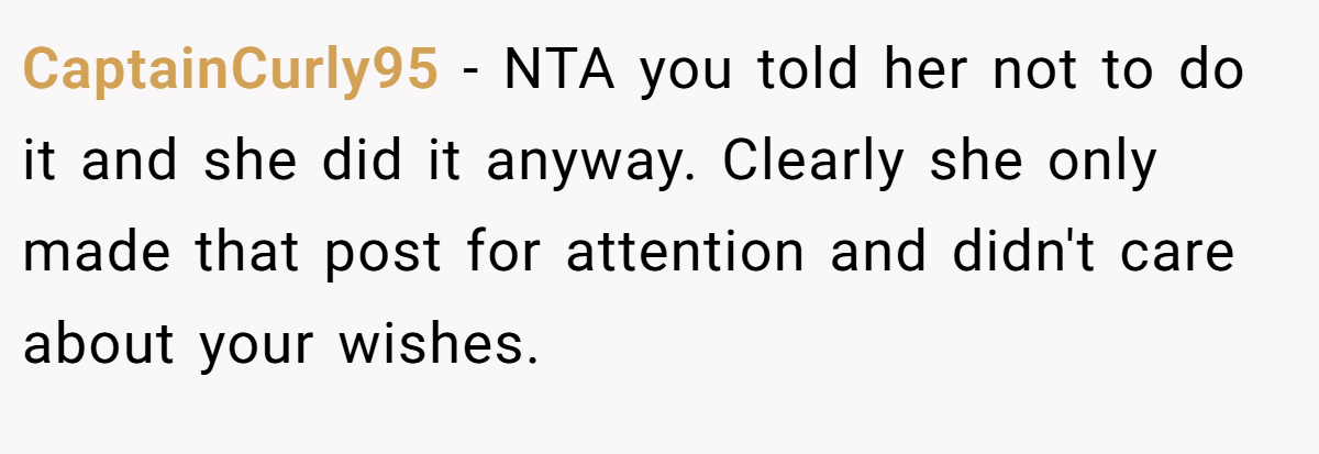 CaptainCurly95 - NTA you told her not to do it and she did it anyway. Clearly she only made that post for attention and didn't care about your wishes.