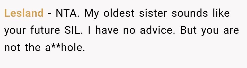 Lesland − NTA. My oldest sister sounds like your future SIL. I have no advice. But you are not the a**hole.