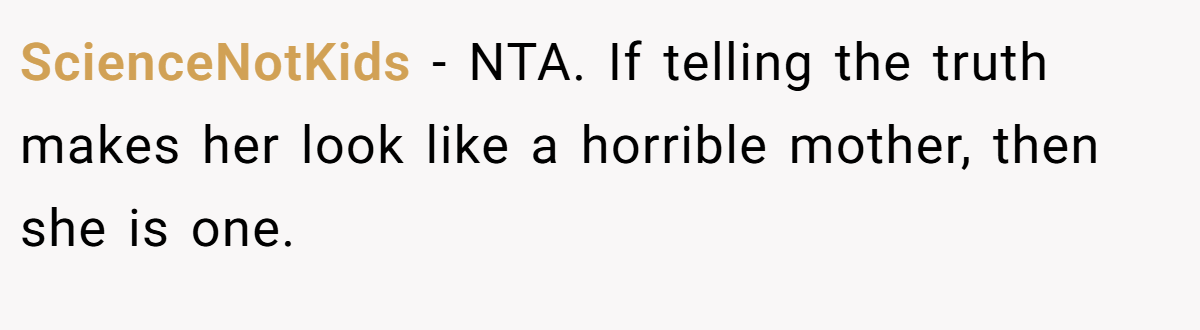 ScienceNotKids − NTA. If telling the truth makes her look like a horrible mother, then she is one.