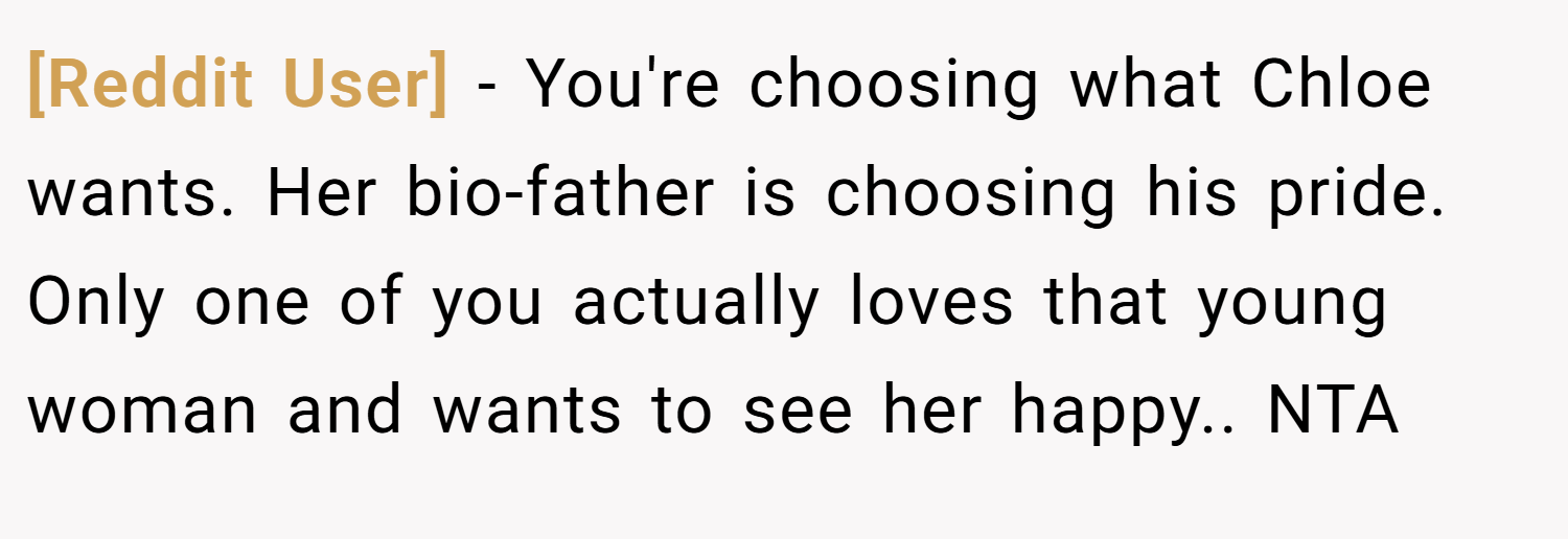 [Reddit User] − You're choosing what Chloe wants. Her bio-father is choosing his pride. Only one of you actually loves that young woman and wants to see her happy.. NTA