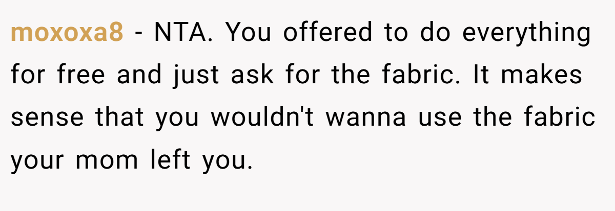 moxoxa8 − NTA. You offered to do everything for free and just ask for the fabric. It makes sense that you wouldn't wanna use the fabric your mom left you.