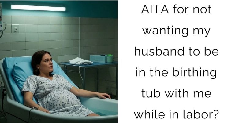 AITA for not wanting my husband to be in the birthing tub with me while in labor?