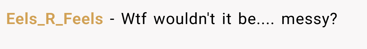 Eels_R_Feels − Wtf wouldn't it be.... messy?