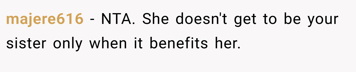 majere616 − NTA. She doesn't get to be your sister only when it benefits her.