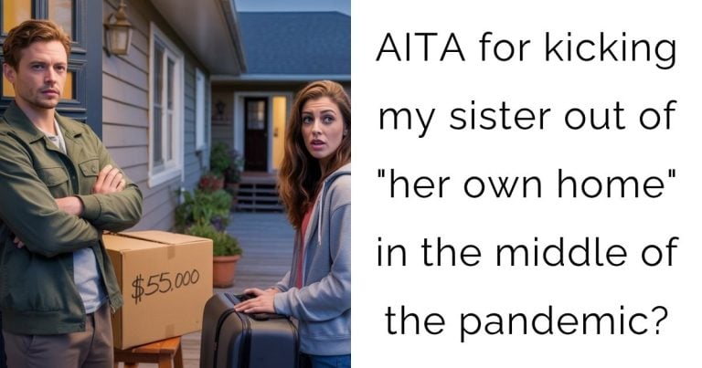 AITA for kicking my sister out of “her own home” in the middle of the pandemic?