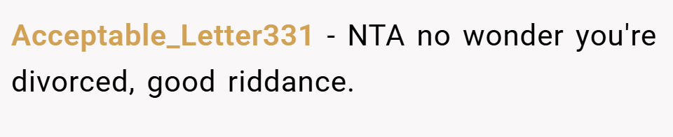 Acceptable_Letter331 − NTA no wonder you're divorced, good riddance.