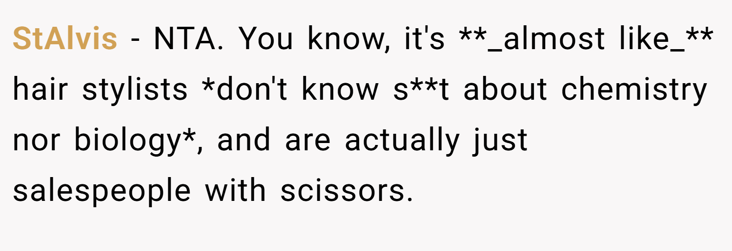 StAlvis − NTA. You know, it's **_almost like_** hair stylists *don't know s**t about chemistry nor biology*, and are actually just salespeople with scissors.