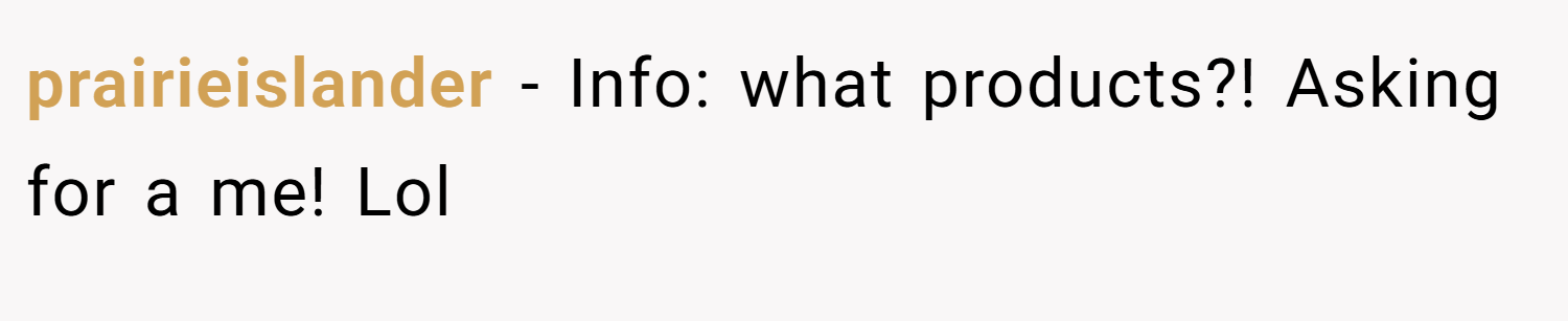 prairieislander − Info: what products?! Asking for a me! Lol