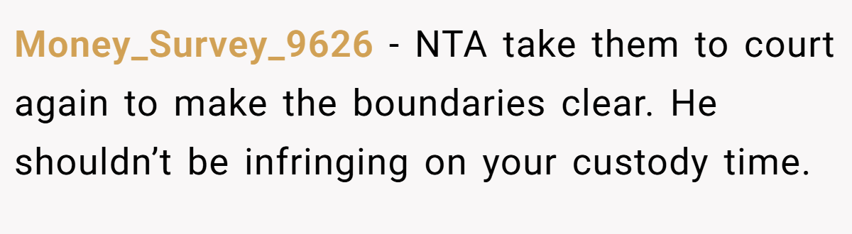 Money_Survey_9626 - NTA take them to court again to make the boundaries clear. He shouldn’t be infringing on your custody time.