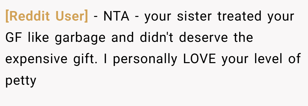 [Reddit User] − NTA - your sister treated your GF like garbage and didn't deserve the expensive gift. I personally LOVE your level of petty
