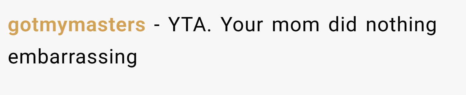 gotmymasters − YTA. Your mom did nothing embarrassing