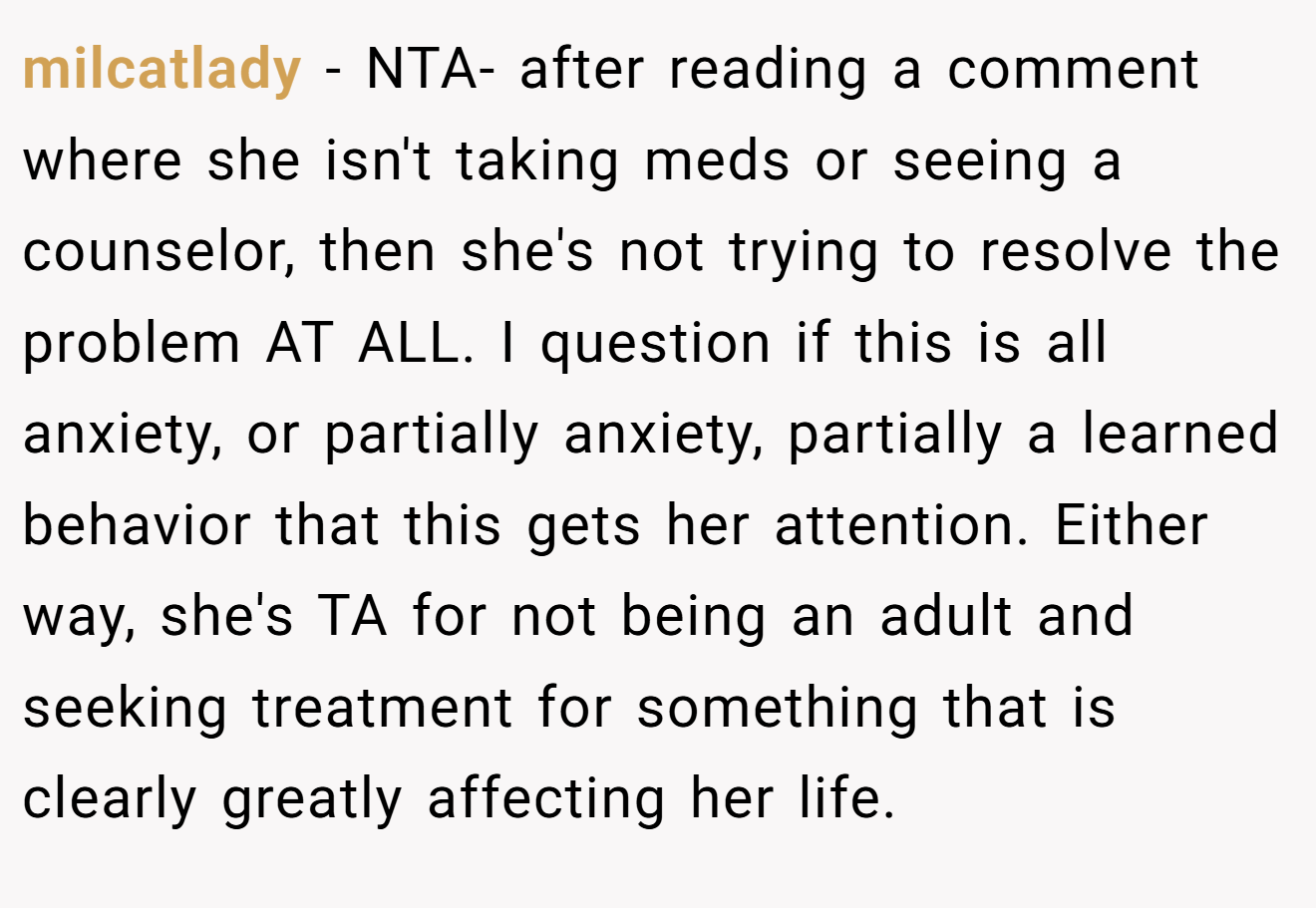 milcatlady - NTA- after reading a comment where she isn't taking meds or seeing a counselor, then she's not trying to resolve the problem AT ALL. I question if this is all anxiety, or partially anxiety, partially a learned behavior that this gets her attention. Either way, she's TA for not being an adult and seeking treatment for something that is clearly greatly affecting her life.