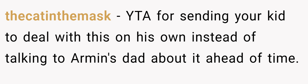 thecatinthemask - YTA for sending your kid to deal with this on his own instead of talking to Armin's dad about it ahead of time.