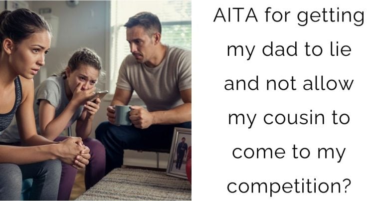 AITA for getting my dad to lie and not allow my cousin to come to my competition?