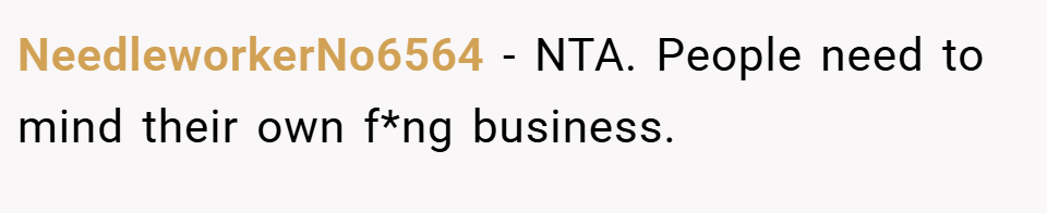 NeedleworkerNo6564 − NTA. People need to mind their own f*ng business.