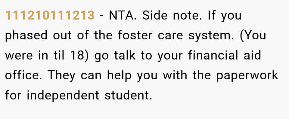 111210111213 − NTA. Side note. If you phased out of the foster care system. (You were in til 18) go talk to your financial aid office. They can help you with the paperwork for independent student.