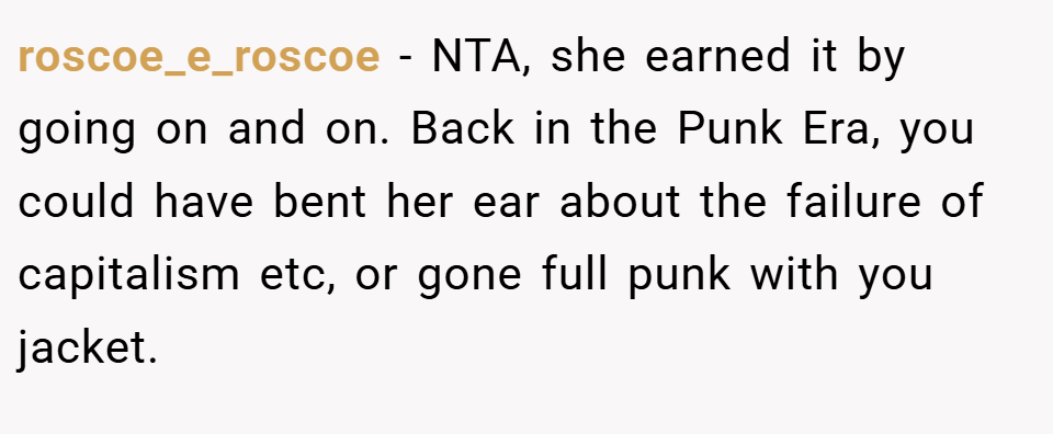 roscoe_e_roscoe − NTA, she earned it by going on and on. Back in the Punk Era, you could have bent her ear about the failure of capitalism etc, or gone full punk with you jacket.