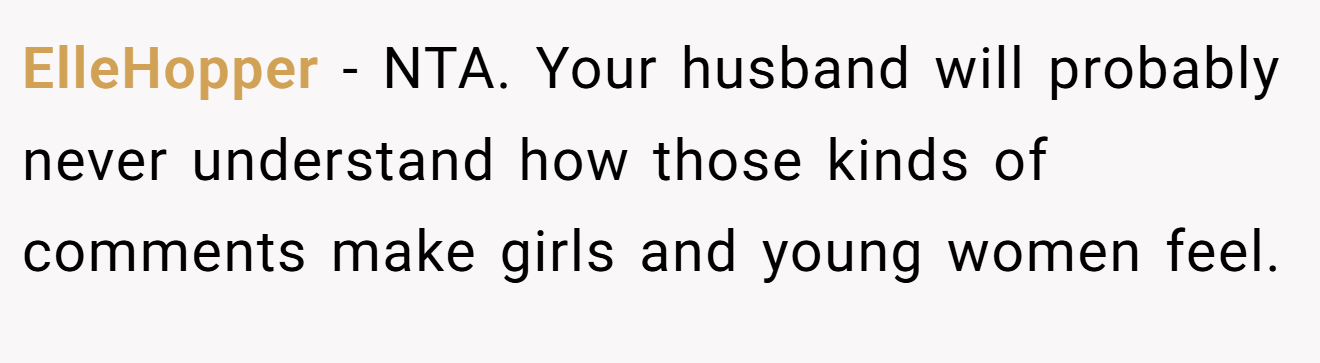 ElleHopper − NTA. Your husband will probably never understand how those kinds of comments make girls and young women feel.