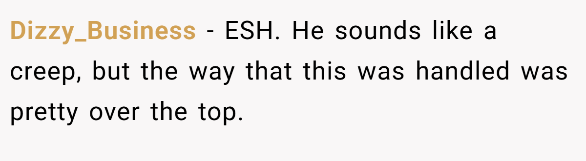 Dizzy_Business − ESH. He sounds like a creep, but the way that this was handled was pretty over the top.