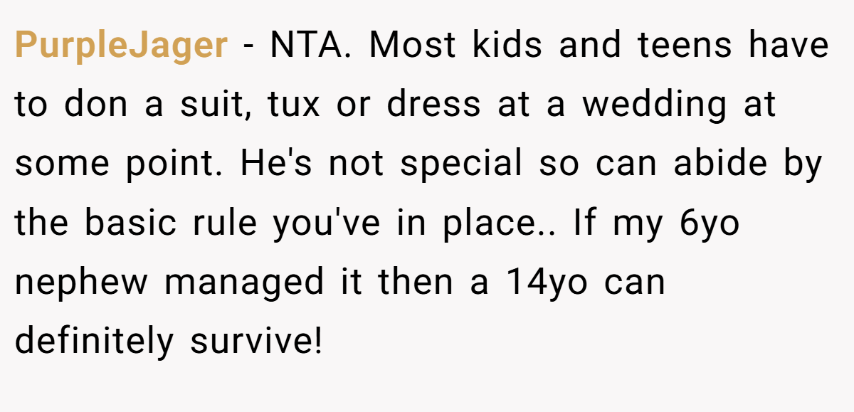 PurpleJager − NTA. Most kids and teens have to don a suit, tux or dress at a wedding at some point. He's not special so can abide by the basic rule you've in place.. If my 6yo nephew managed it then a 14yo can definitely survive!