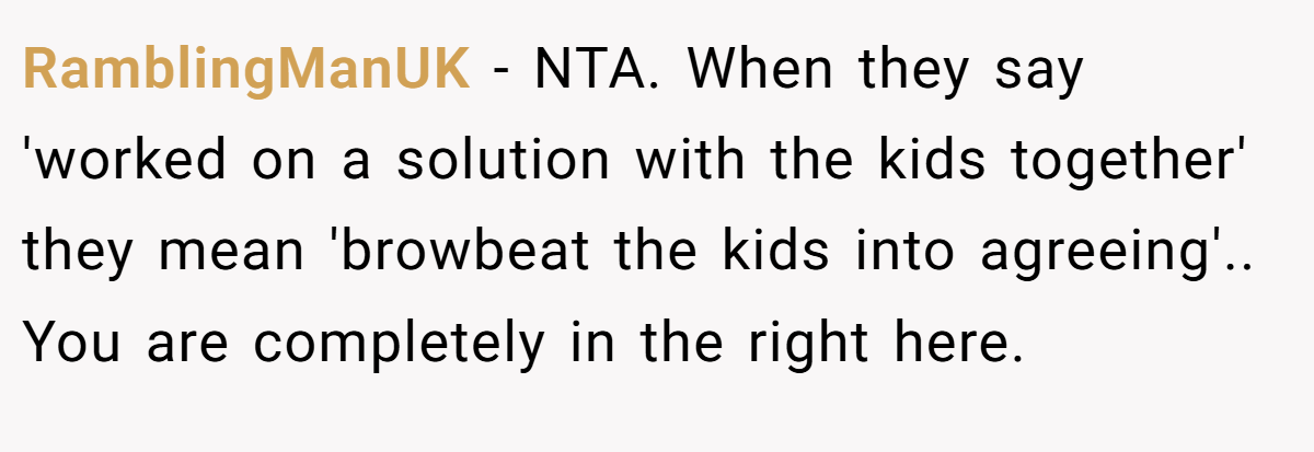 RamblingManUK − NTA. When they say 'worked on a solution with the kids together' they mean 'browbeat the kids into agreeing'.. You are completely in the right here.