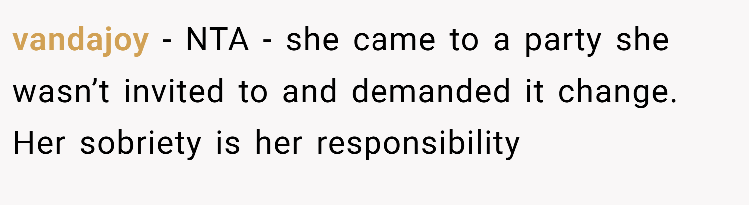 vandajoy − NTA - she came to a party she wasn’t invited to and demanded it change. Her sobriety is her responsibility