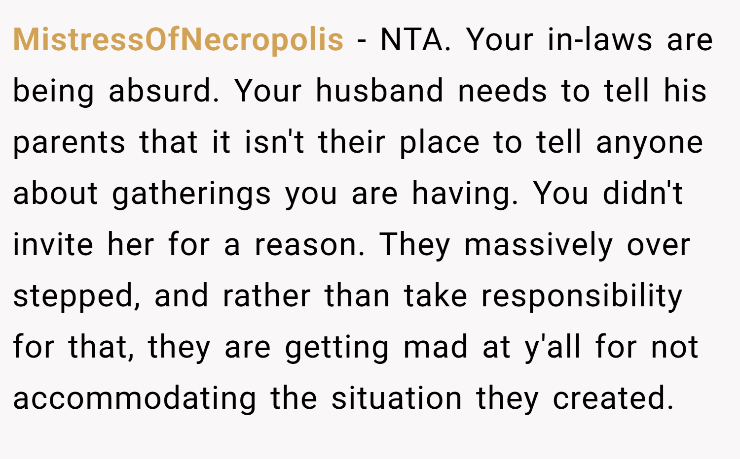 MistressOfNecropolis − NTA. Your in-laws are being absurd. Your husband needs to tell his parents that it isn't their place to tell anyone about gatherings you are having. You didn't invite her for a reason. They massively over stepped, and rather than take responsibility for that, they are getting mad at y'all for not accommodating the situation they created.