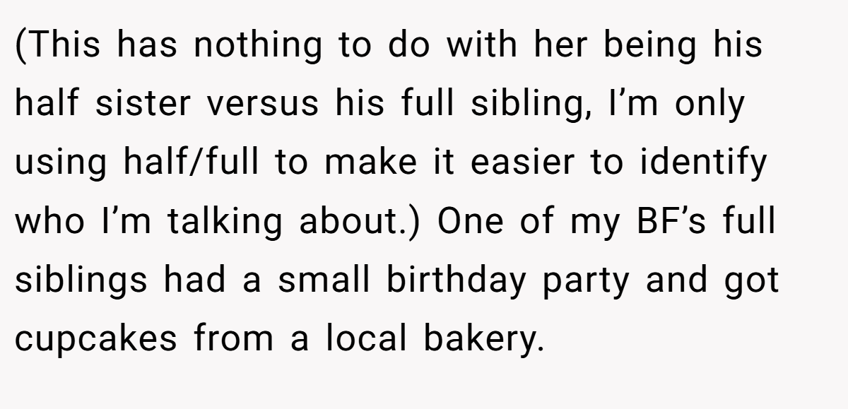 (This has nothing to do with her being his half sister versus his full sibling, I’m only using half/full to make it easier to identify who I’m talking about.) One of my BF’s full siblings had a small birthday party and got cupcakes from a local bakery.