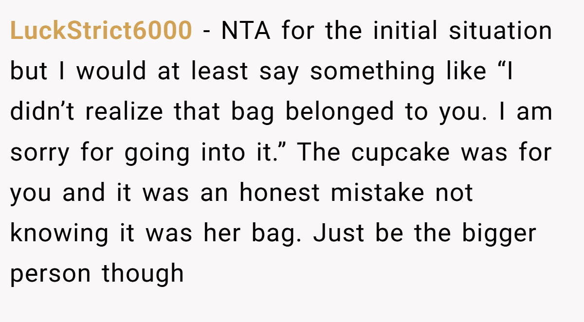 LuckStrict6000 − NTA for the initial situation but I would at least say something like “I didn’t realize that bag belonged to you. I am sorry for going into it.” The cupcake was for you and it was an honest mistake not knowing it was her bag. Just be the bigger person though