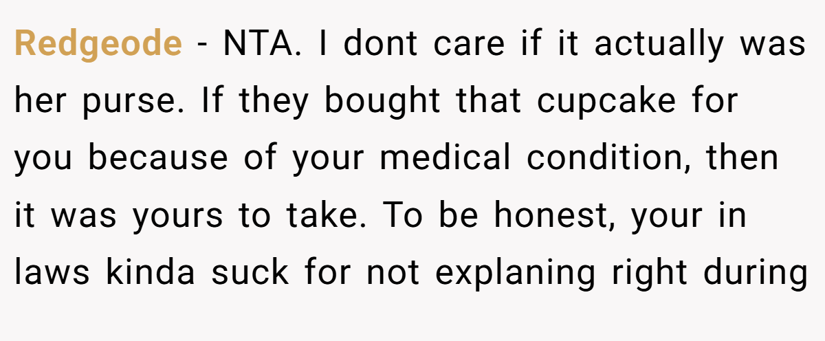 Redgeode − NTA. I dont care if it actually was her purse. If they bought that cupcake for you because of your medical condition, then it was yours to take. To be honest, your in laws kinda suck for not explaning right during