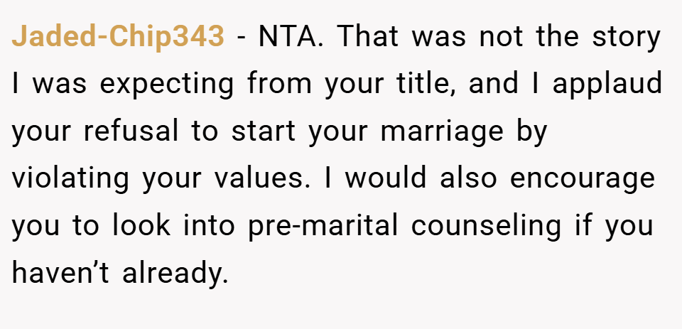 Jaded-Chip343 − NTA. That was not the story I was expecting from your title, and I applaud your refusal to start your marriage by violating your values. I would also encourage you to look into pre-marital counseling if you haven’t already.