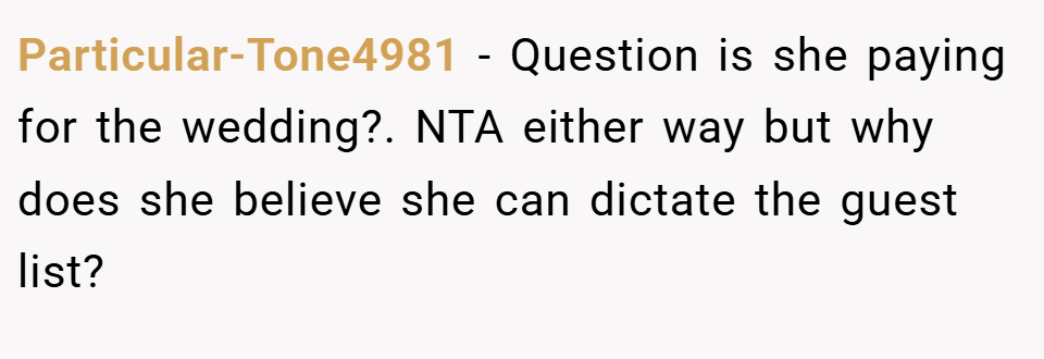 Particular-Tone4981 − Question is she paying for the wedding?. NTA either way but why does she believe she can dictate the guest list?