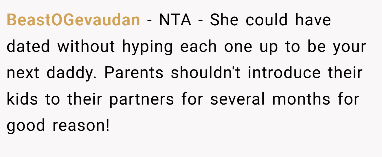 BeastOGevaudan - NTA - She could have dated without hyping each one up to be your next daddy. Parents shouldn't introduce their kids to their partners for several months for good reason!