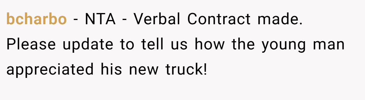bcharbo − NTA - Verbal Contract made. Please update to tell us how the young man appreciated his new truck!