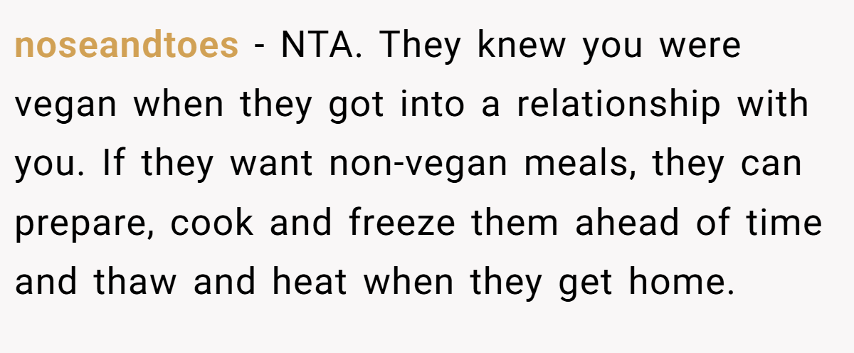 noseandtoes - NTA. They knew you were vegan when they got into a relationship with you. If they want non-vegan meals, they can prepare, cook and freeze them ahead of time and thaw and heat when they get home.