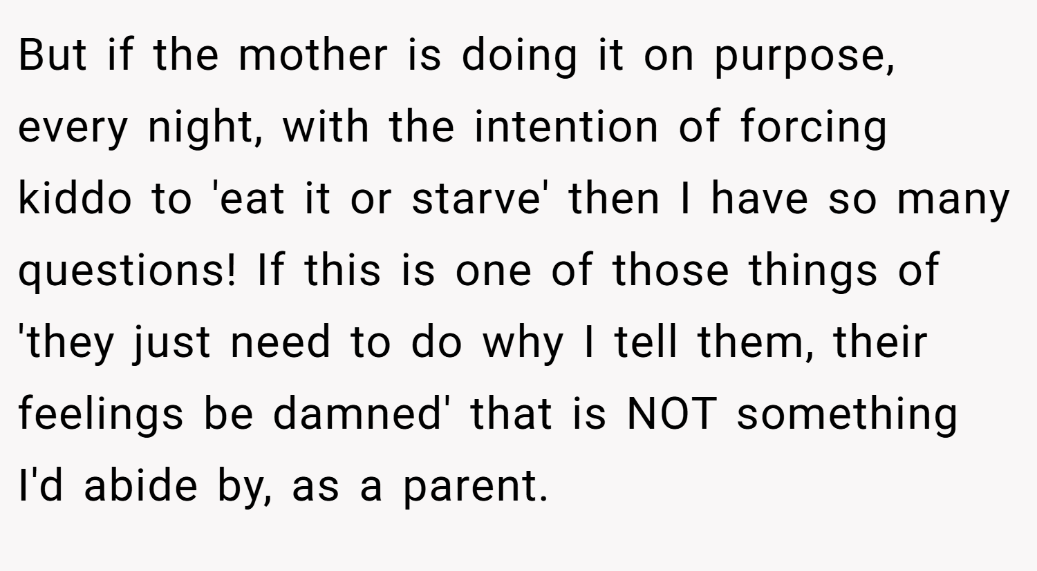 But if the mother is doing it on purpose, every night, with the intention of forcing kiddo to 'eat it or starve' then I have so many questions! If this is one of those things of 'they just need to do why I tell them, their feelings be damned' that is NOT something I'd abide by, as a parent.