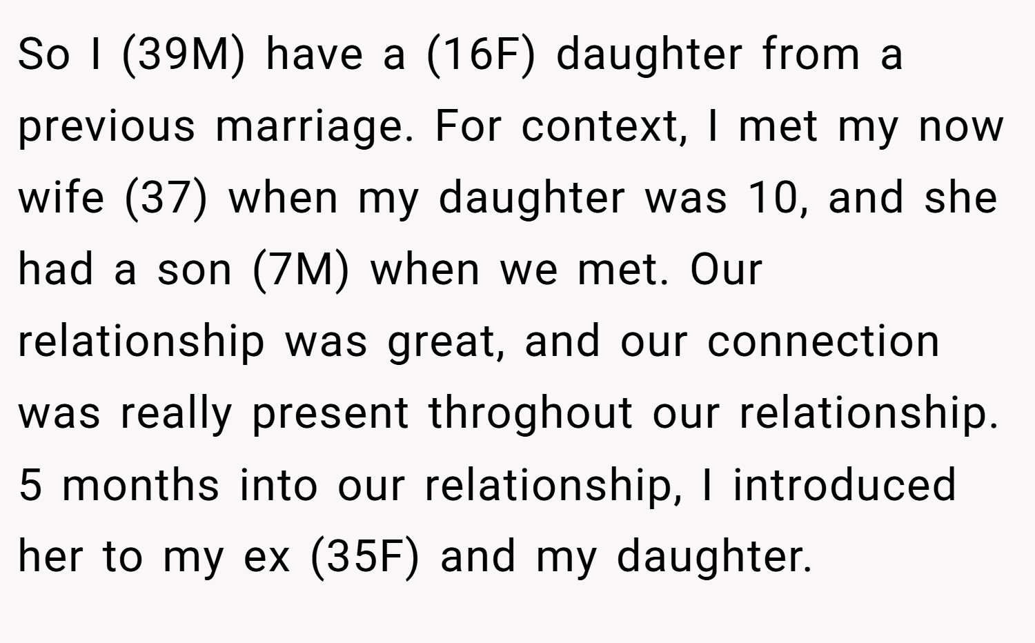 So I (39M) have a (16F) daughter from a previous marriage. For context, I met my now wife (37) when my daughter was 10, and she had a son (7M) when we met. Our relationship was great, and our connection was really present throghout our relationship. 5 months into our relationship, I introduced her to my ex (35F) and my daughter.