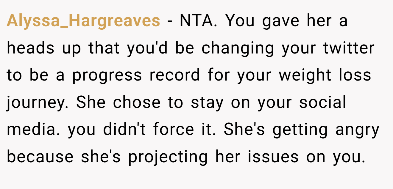 Alyssa_Hargreaves - NTA. You gave her a heads up that you'd be changing your twitter to be a progress record for your weight loss journey. She chose to stay on your social media. you didn't force it. She's getting angry because she's projecting her issues on you.
