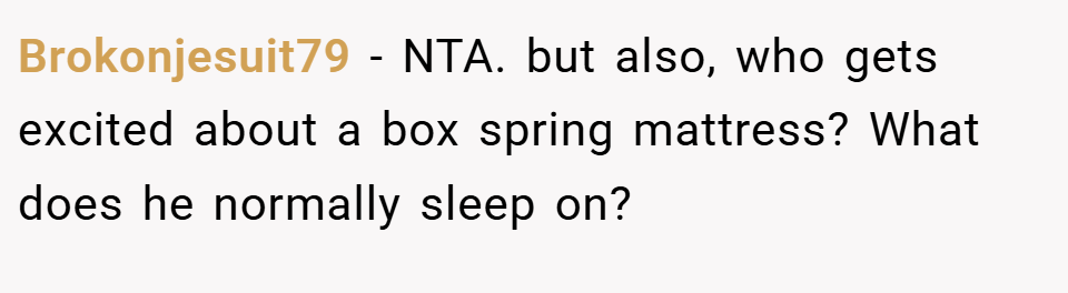 Brokonjesuit79 − NTA. but also, who gets excited about a box spring mattress? What does he normally sleep on?