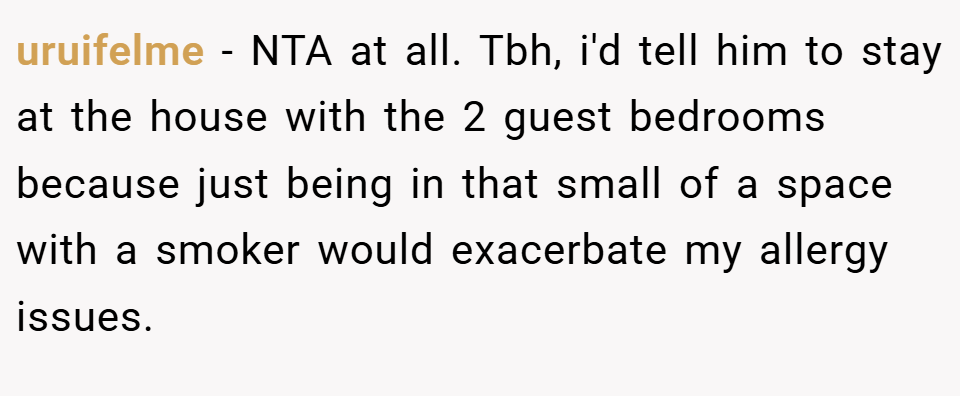 uruifelme − NTA at all. Tbh, i'd tell him to stay at the house with the 2 guest bedrooms because just being in that small of a space with a smoker would exacerbate my allergy issues.