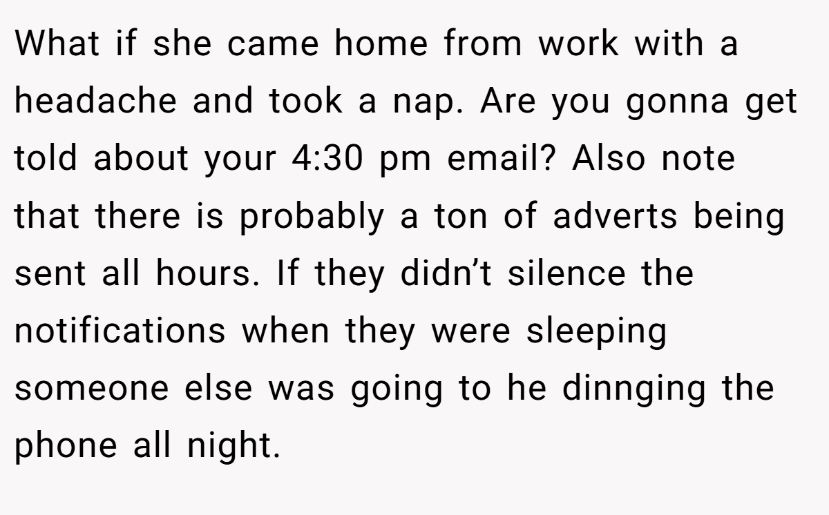 What if she came home from work with a headache and took a nap. Are you gonna get told about your 4:30 pm email? Also note that there is probably a ton of adverts being sent all hours. If they didn’t silence the notifications when they were sleeping someone else was going to he dinnging the phone all night.