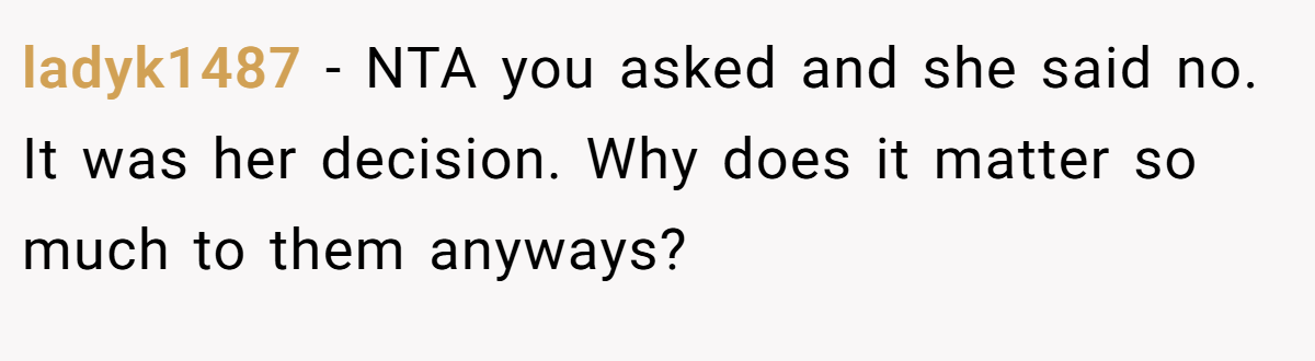 ladyk1487 - NTA you asked and she said no. It was her decision. Why does it matter so much to them anyways?