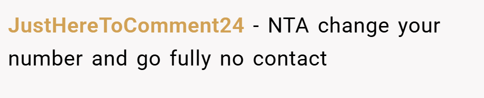 JustHereToComment24 − NTA change your number and go fully no contact