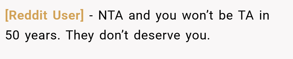 [Reddit User] − NTA and you won’t be TA in 50 years. They don’t deserve you.