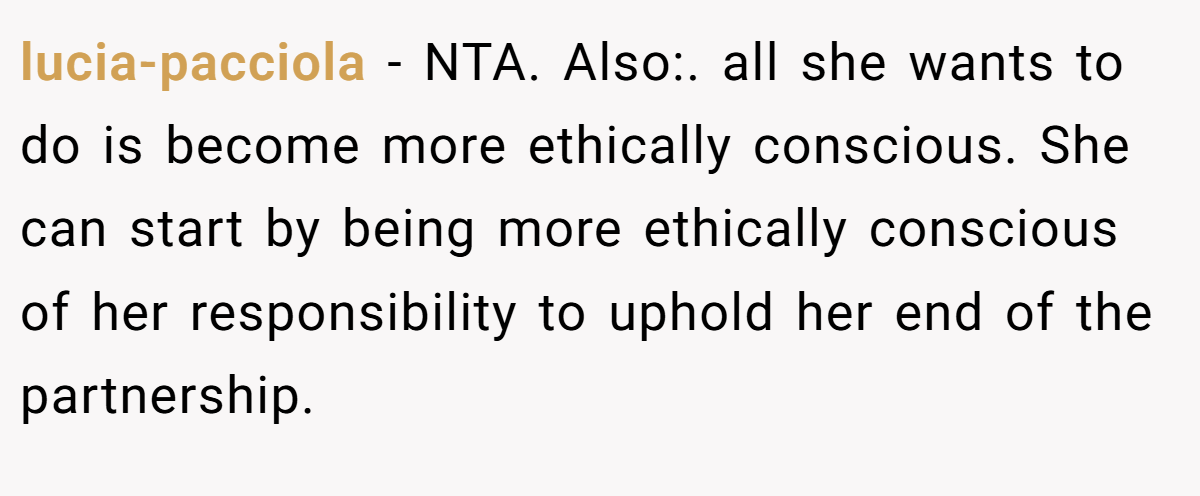 lucia-pacciola - NTA. Also:. all she wants to do is become more ethically conscious. She can start by being more ethically conscious of her responsibility to uphold her end of the partnership.
