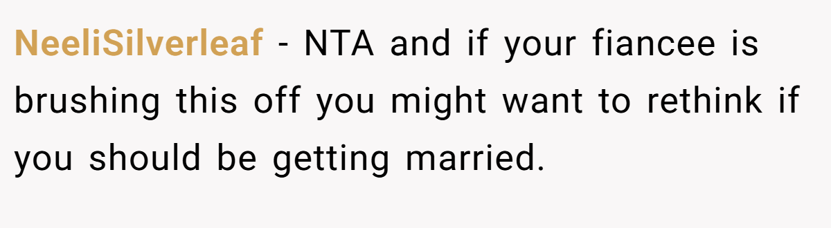 NeeliSilverleaf − NTA and if your fiancee is brushing this off you might want to rethink if you should be getting married.