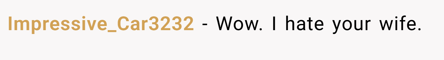 Impressive_Car3232 − Wow. I hate your wife.