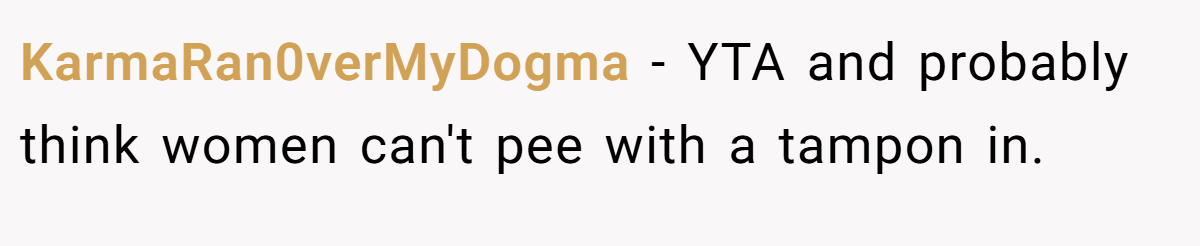 KarmaRan0verMyDogma − YTA and probably think women can't pee with a tampon in.
