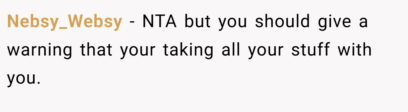 Nebsy_Websy − NTA but you should give a warning that your taking all your stuff with you.