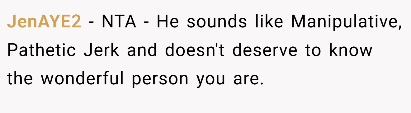 JenAYE2 - NTA - He sounds like Manipulative, Pathetic Jerk and doesn't deserve to know the wonderful person you are.